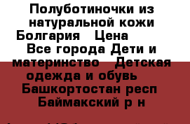 Полуботиночки из натуральной кожи Болгария › Цена ­ 550 - Все города Дети и материнство » Детская одежда и обувь   . Башкортостан респ.,Баймакский р-н